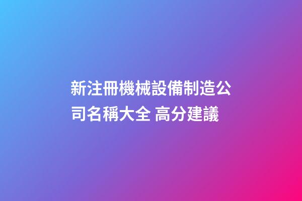 新注冊機械設備制造公司名稱大全 高分建議-第1張-公司起名-玄機派